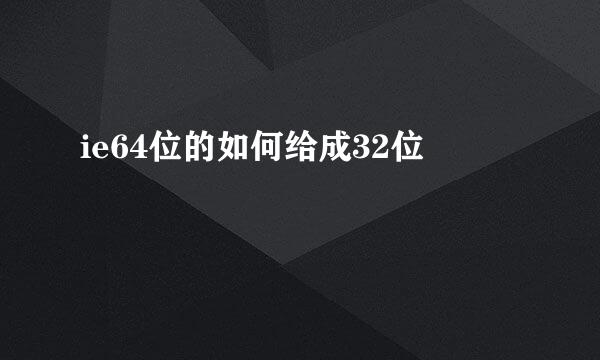 ie64位的如何给成32位