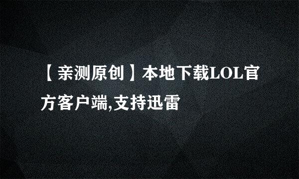 【亲测原创】本地下载LOL官方客户端,支持迅雷