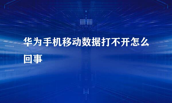 华为手机移动数据打不开怎么回事
