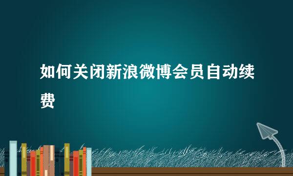 如何关闭新浪微博会员自动续费