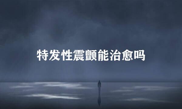 特发性震颤能治愈吗