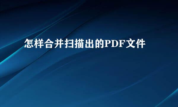 怎样合并扫描出的PDF文件