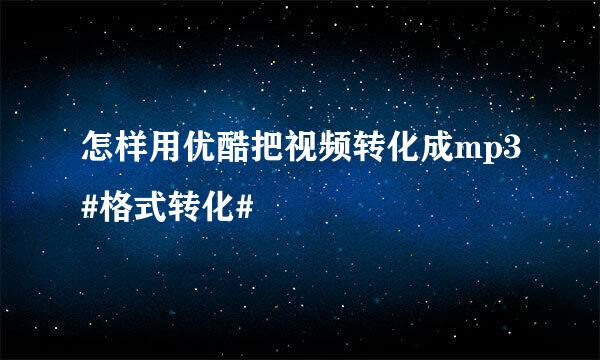 怎样用优酷把视频转化成mp3#格式转化#