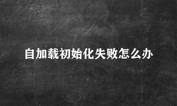 自加载初始化失败怎么办