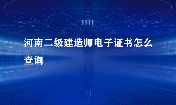 河南二级建造师电子证书怎么查询