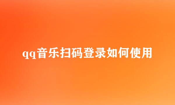 qq音乐扫码登录如何使用