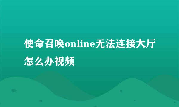 使命召唤online无法连接大厅怎么办视频