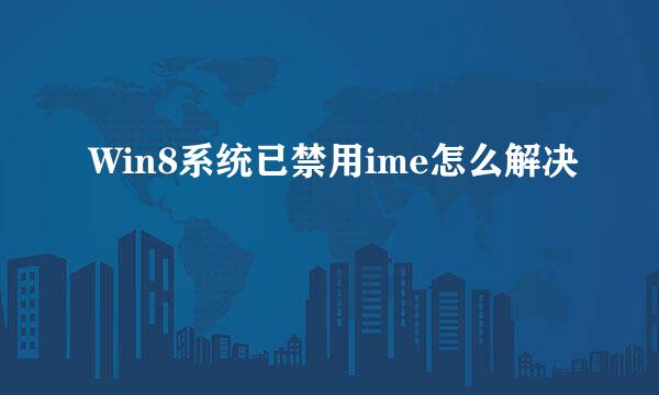 Win8系统已禁用ime怎么解决
