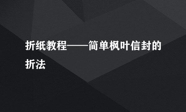 折纸教程——简单枫叶信封的折法