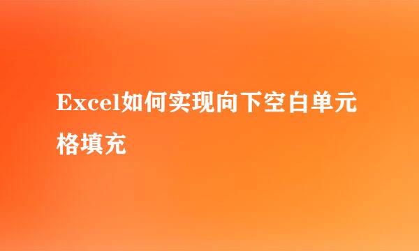 Excel如何实现向下空白单元格填充