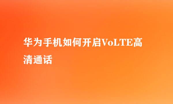 华为手机如何开启VoLTE高清通话
