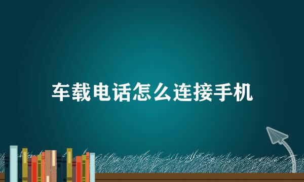 车载电话怎么连接手机
