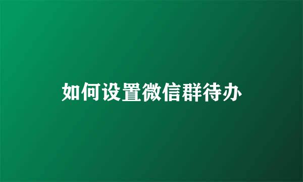 如何设置微信群待办