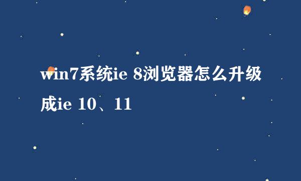 win7系统ie 8浏览器怎么升级成ie 10、11
