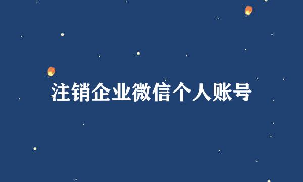 注销企业微信个人账号