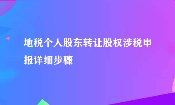 地税个人股东转让股权涉税申报详细步骤