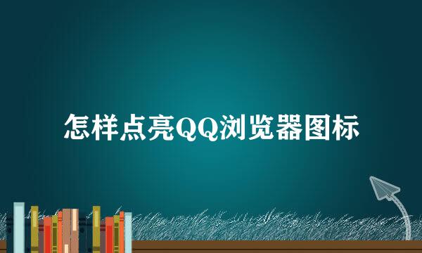怎样点亮QQ浏览器图标