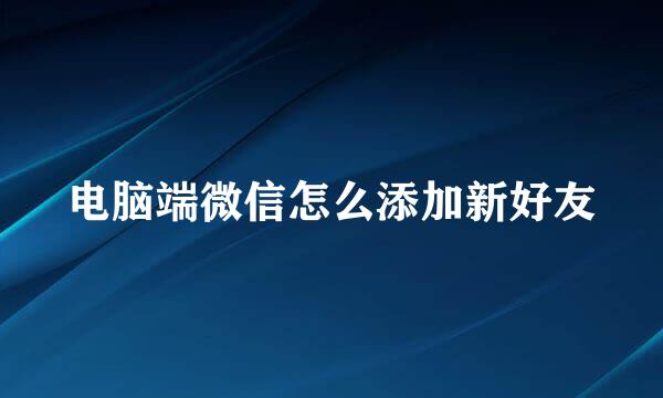 电脑端微信怎么添加新好友