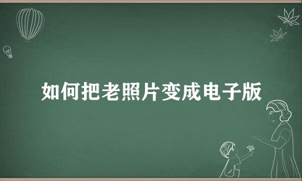如何把老照片变成电子版