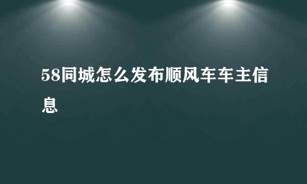 58同城怎么发布顺风车车主信息