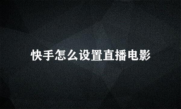 快手怎么设置直播电影
