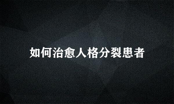 如何治愈人格分裂患者