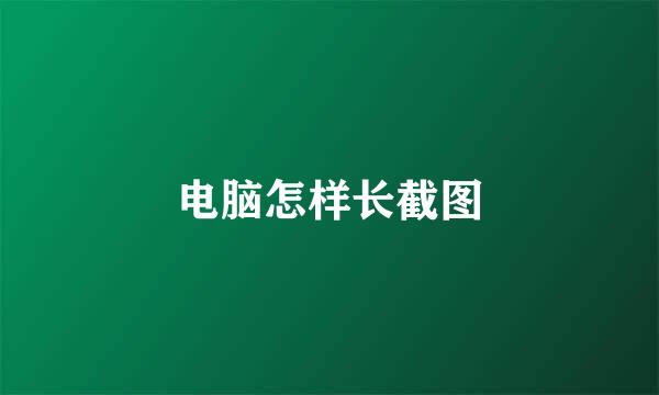电脑怎样长截图