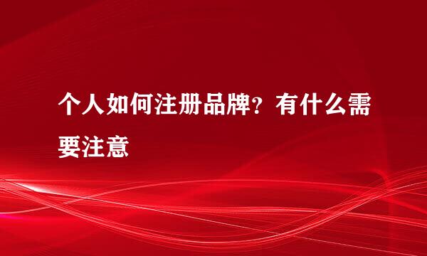 个人如何注册品牌？有什么需要注意
