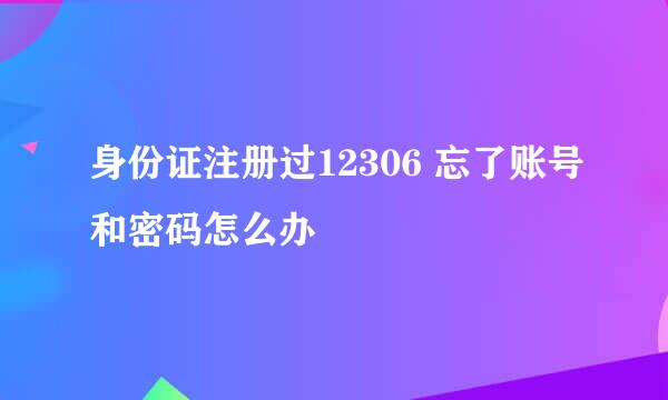 身份证注册过12306 忘了账号和密码怎么办