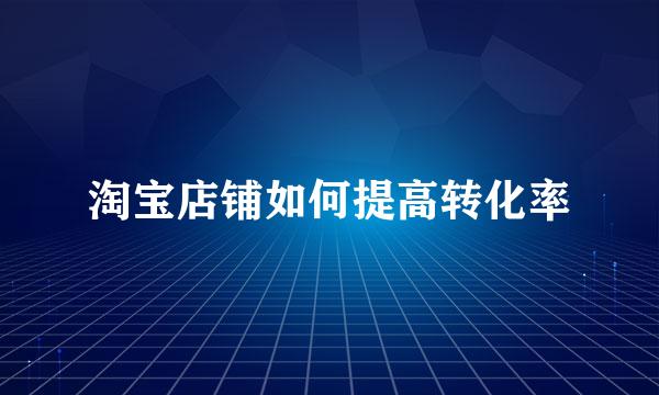 淘宝店铺如何提高转化率