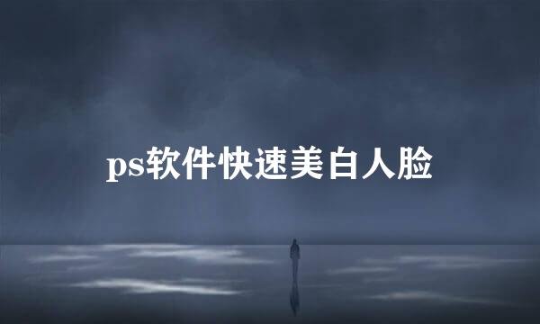 ps软件快速美白人脸