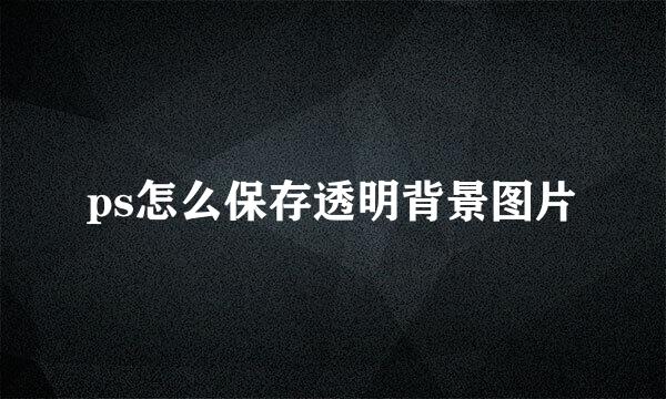 ps怎么保存透明背景图片