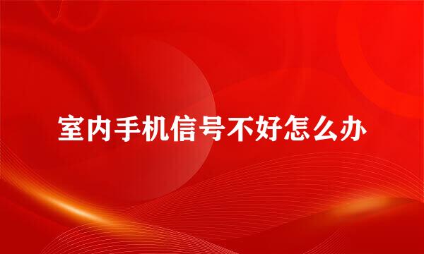 室内手机信号不好怎么办