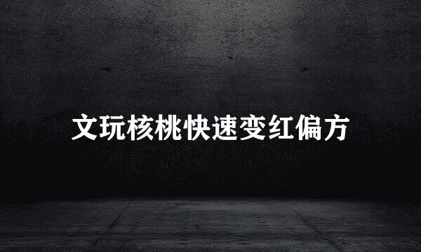 文玩核桃快速变红偏方