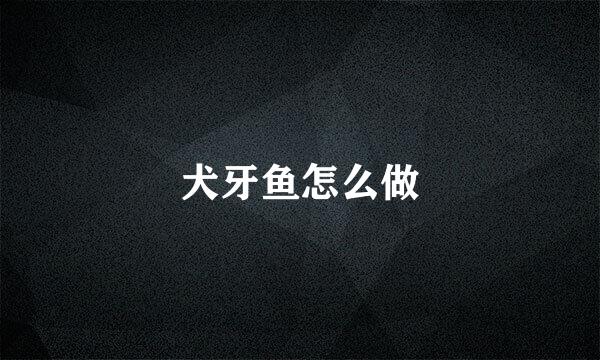 犬牙鱼怎么做