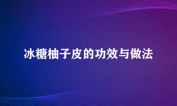 冰糖柚子皮的功效与做法