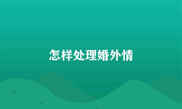 怎样处理婚外情