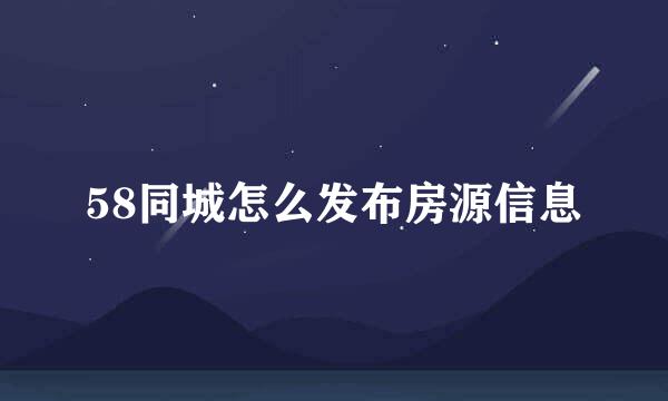 58同城怎么发布房源信息