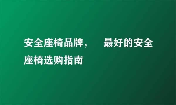安全座椅品牌，	最好的安全座椅选购指南