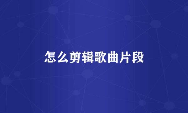 怎么剪辑歌曲片段