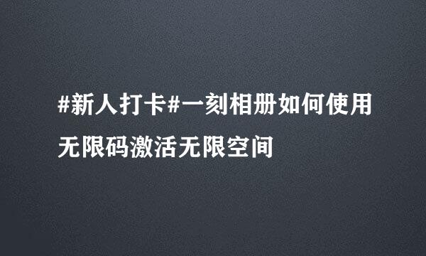 #新人打卡#一刻相册如何使用无限码激活无限空间