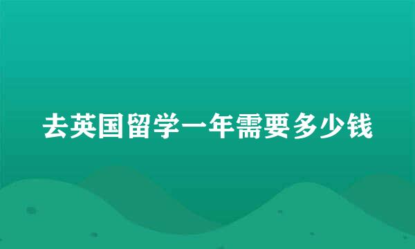 去英国留学一年需要多少钱