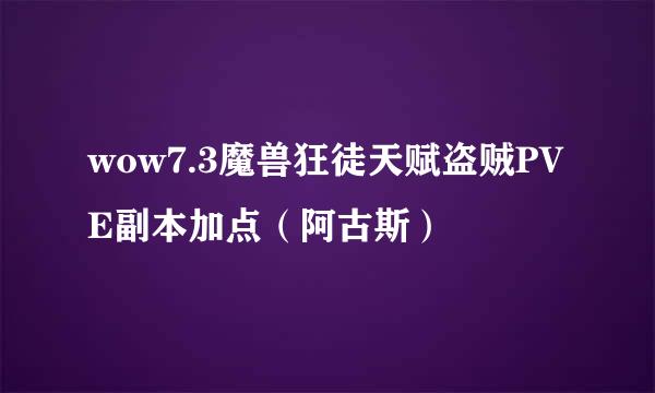 wow7.3魔兽狂徒天赋盗贼PVE副本加点（阿古斯）