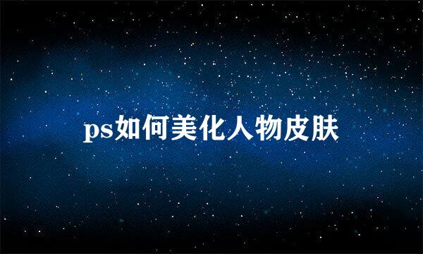 ps如何美化人物皮肤