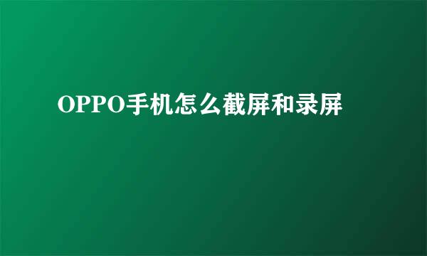 OPPO手机怎么截屏和录屏