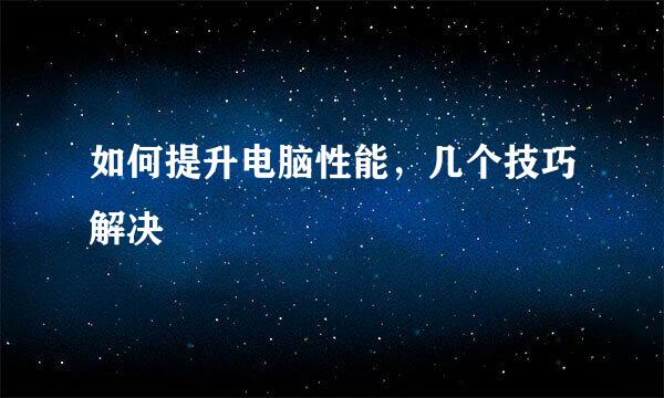如何提升电脑性能，几个技巧解决