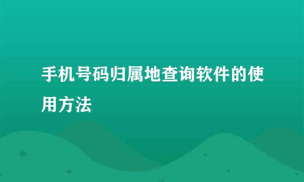 手机号码归属地查询软件的使用方法