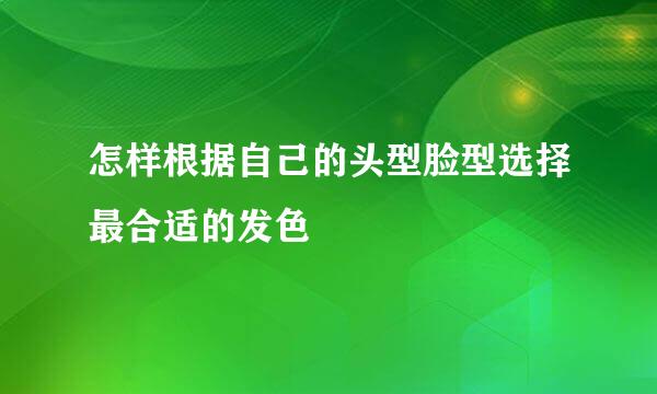 怎样根据自己的头型脸型选择最合适的发色