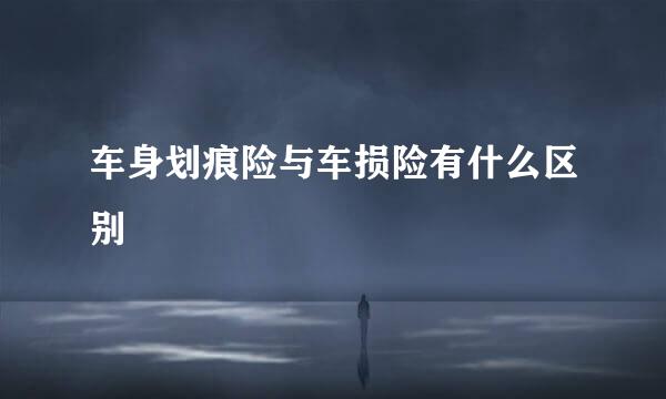 车身划痕险与车损险有什么区别