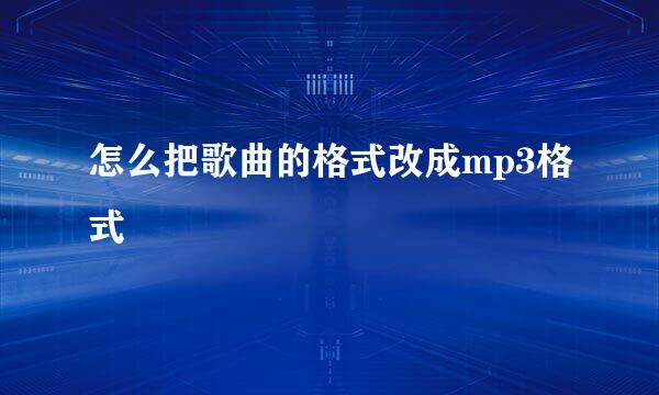 怎么把歌曲的格式改成mp3格式